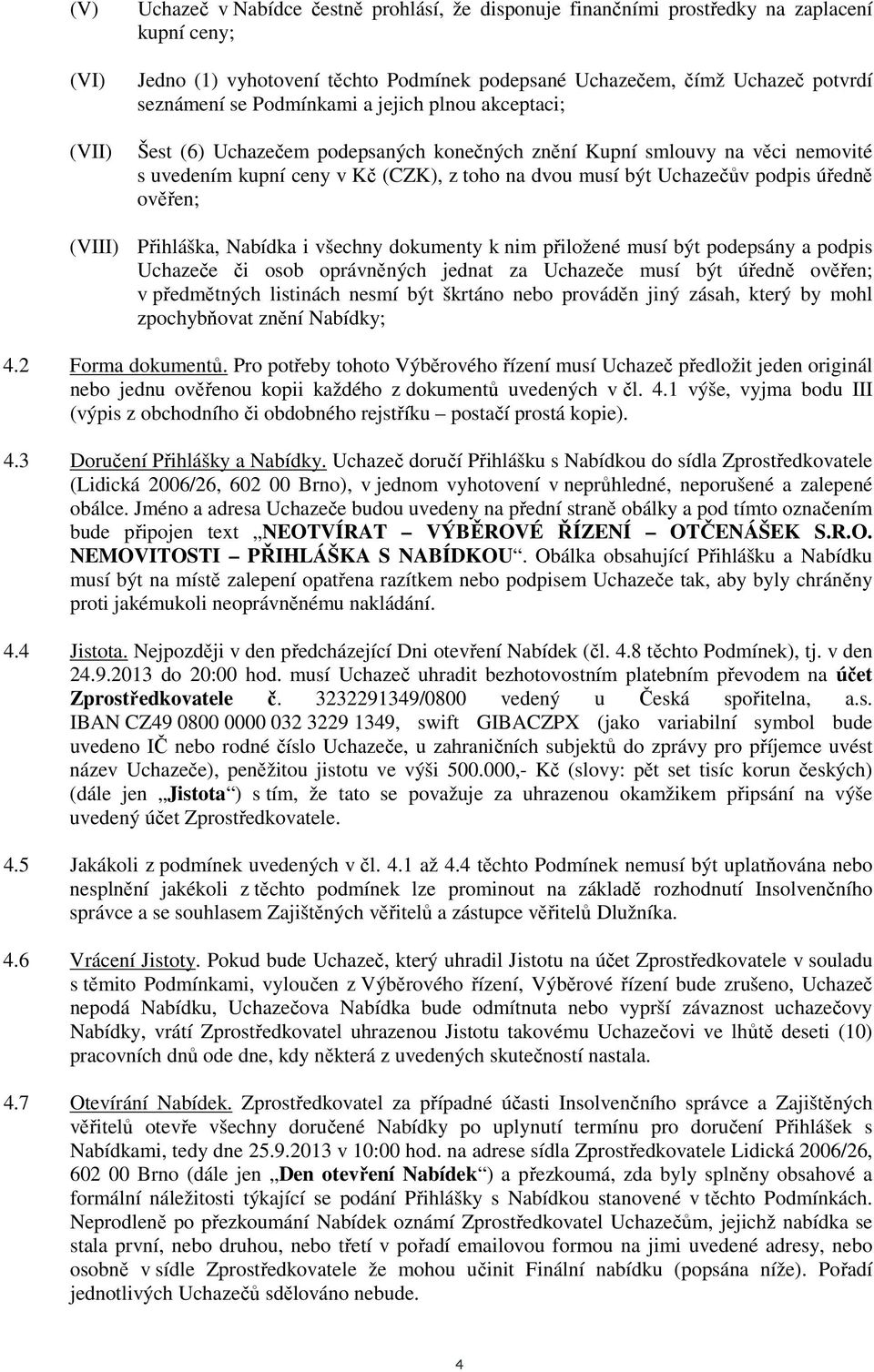 ověřen; (VIII) Přihláška, Nabídka i všechny dokumenty k nim přiložené musí být podepsány a podpis Uchazeče či osob oprávněných jednat za Uchazeče musí být úředně ověřen; v předmětných listinách nesmí