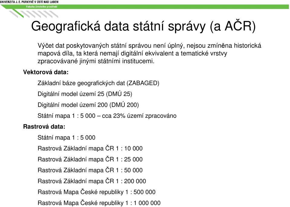 Vektorová data: Základní báze geografických dat (ZABAGED) Digitální model území 25 (DMÚ 25) Digitální model území 200 (DMÚ 200) Státní mapa 1 : 5 000 cca 23% území