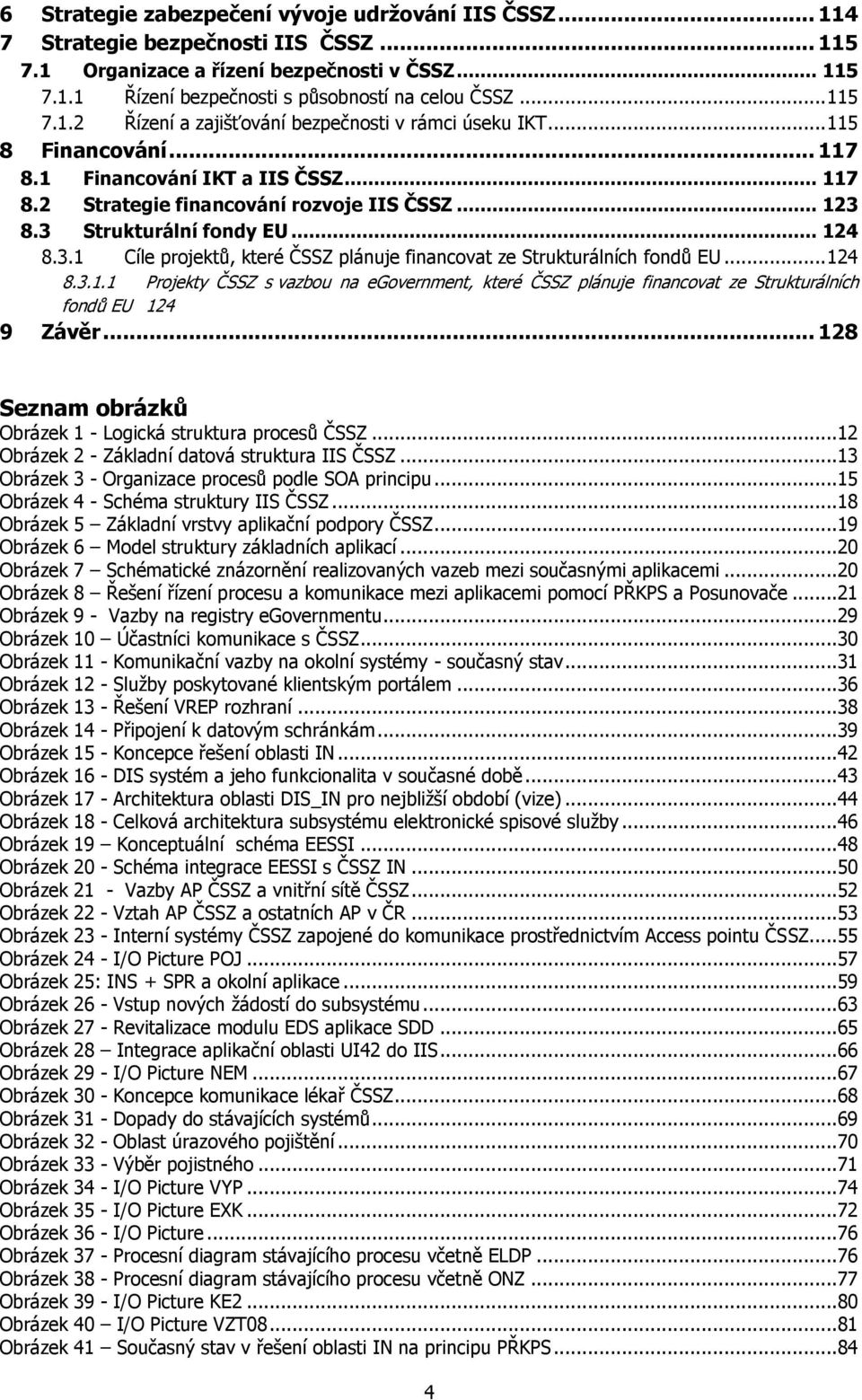 3 Strukturální fondy EU... 124 8.3.1 Cíle projektů, které ČSSZ plánuje financovat ze Strukturálních fondů EU... 124 8.3.1.1 Projekty ČSSZ s vazbou na egovernment, které ČSSZ plánuje financovat ze Strukturálních fondů EU 124 9 Závěr.