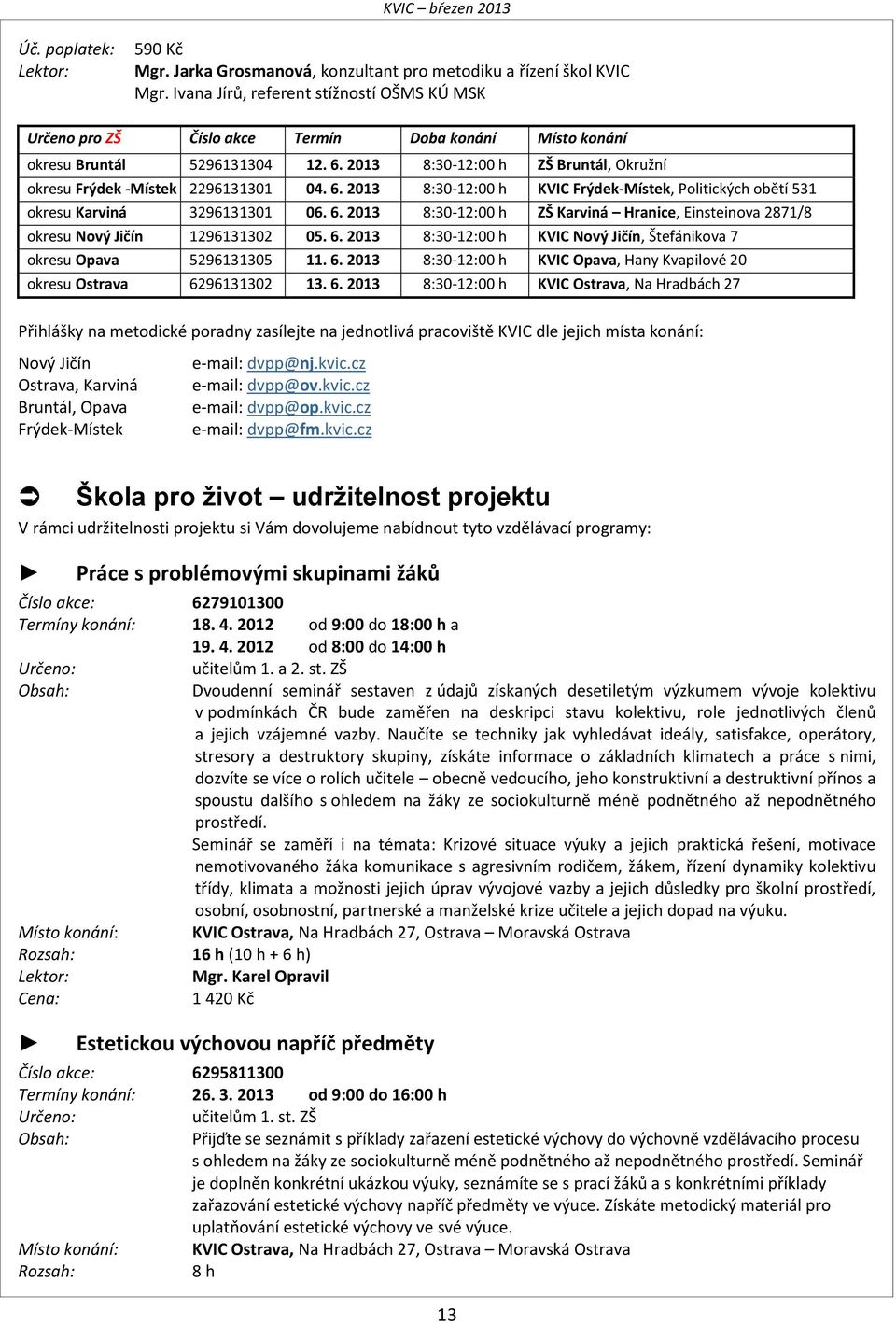2013 8:30-12:00 h ZŠ Bruntál, Okružní okresu Frýdek -Místek 2296131301 04. 6. 2013 8:30-12:00 h KVIC Frýdek-Místek, Politických obětí 531 okresu Karviná 3296131301 06. 6. 2013 8:30-12:00 h ZŠ Karviná Hranice, Einsteinova 2871/8 okresu Nový Jičín 1296131302 05.