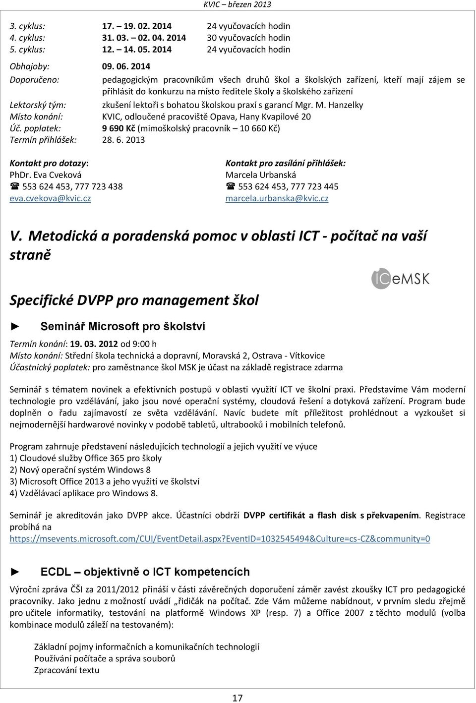 s bohatou školskou praxí s garancí Mgr. M. Hanzelky KVIC, odloučené pracoviště Opava, Hany Kvapilové 20 Úč. poplatek: 9 690 Kč (mimoškolský pracovník 10 660 Kč) Termín přihlášek: 28. 6. 2013 Kontakt pro dotazy: Kontakt pro zasílání přihlášek: PhDr.