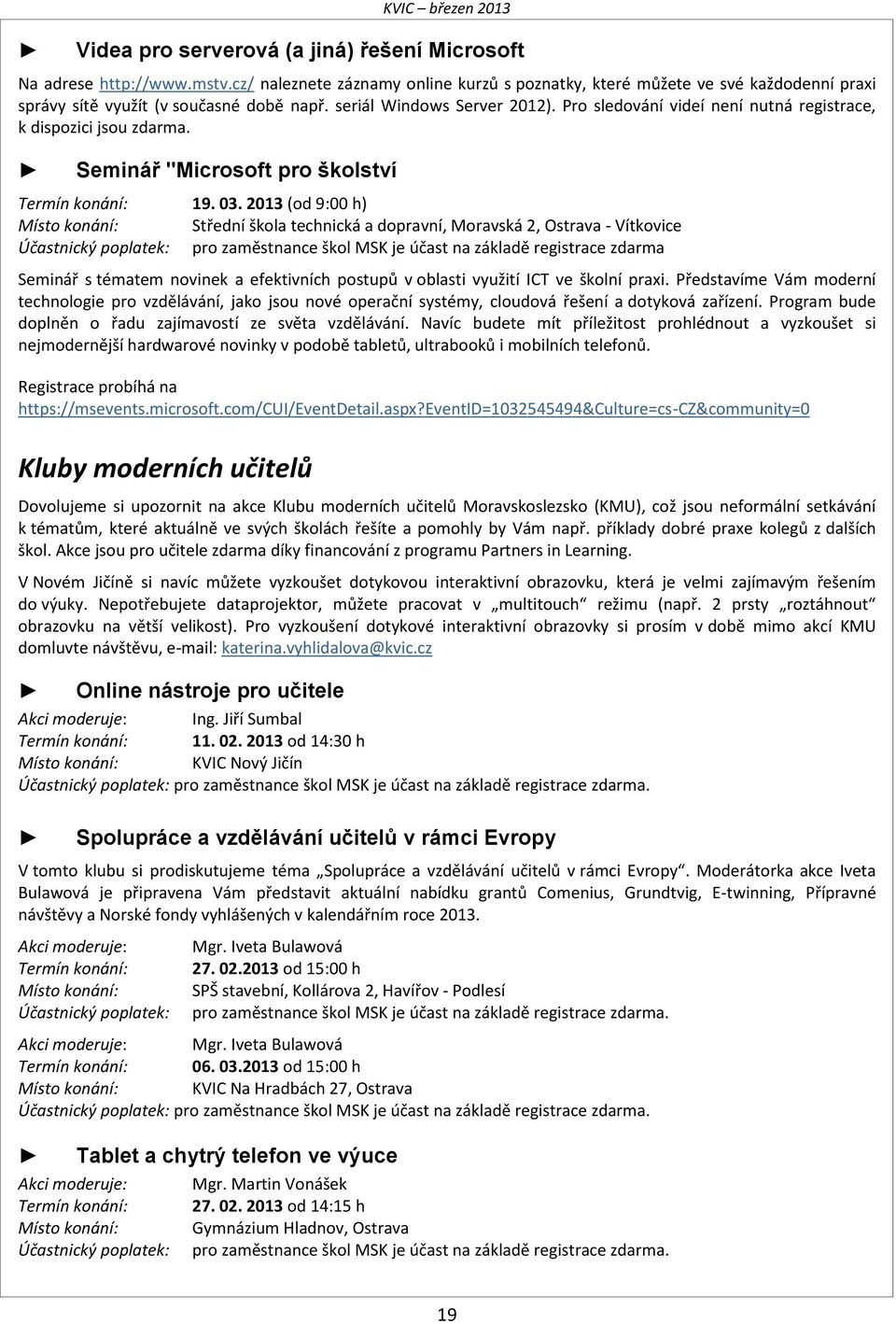 Pro sledování videí není nutná registrace, k dispozici jsou zdarma. Seminář "Microsoft pro školství Termín konání: 19. 03.