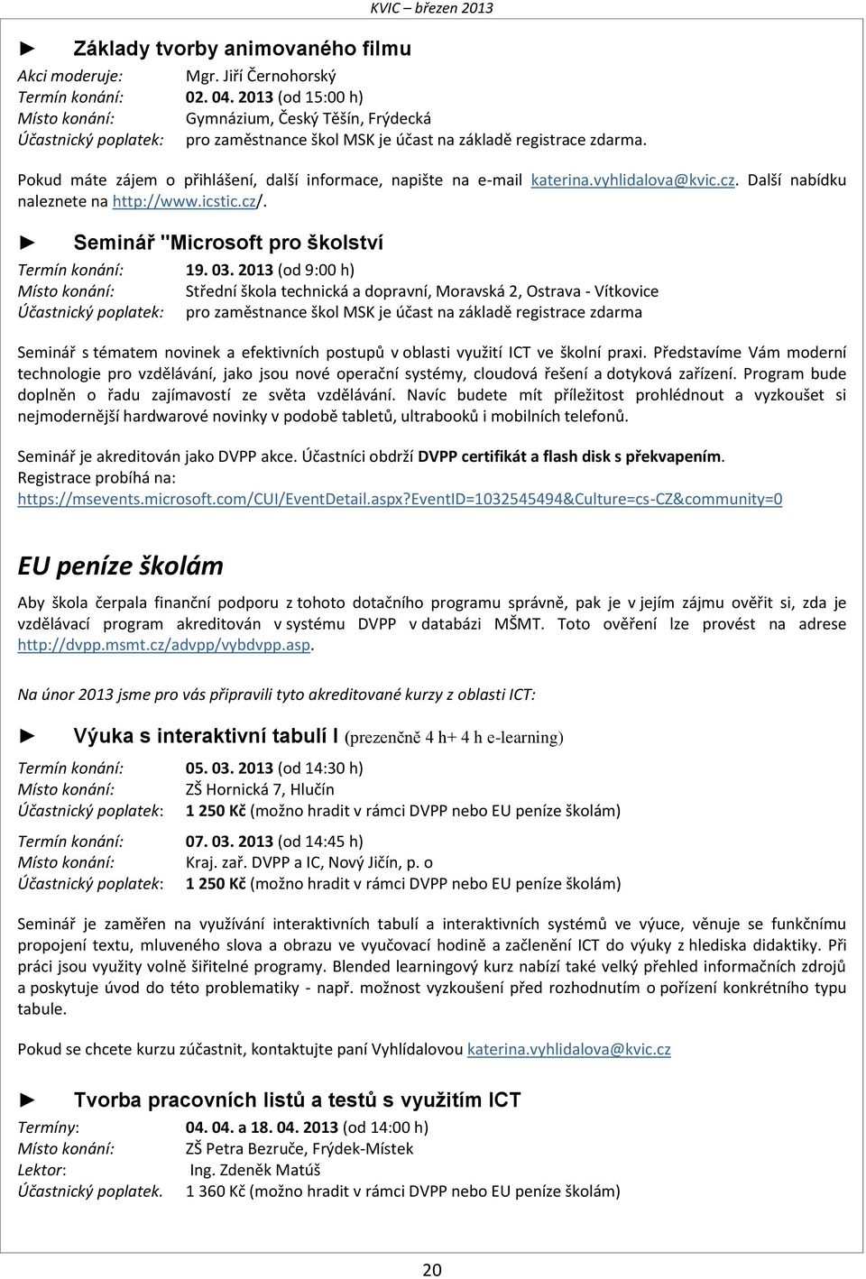 Pokud máte zájem o přihlášení, další informace, napište na e-mail katerina.vyhlidalova@kvic.cz. Další nabídku naleznete na http://www.icstic.cz/. Seminář "Microsoft pro školství Termín konání: 19. 03.