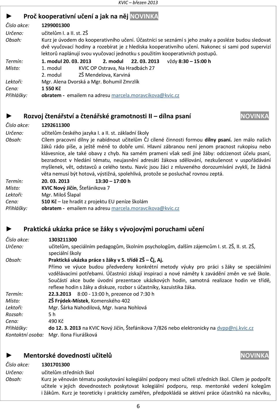 Nakonec si sami pod supervizí lektorů naplánují svou vyučovací jednotku s použitím kooperativních postupů. Termín: 1. modul 20. 03. 2013 2. modul 22. 03. 2013 vždy 8:30 15:00 h Místo: 1.