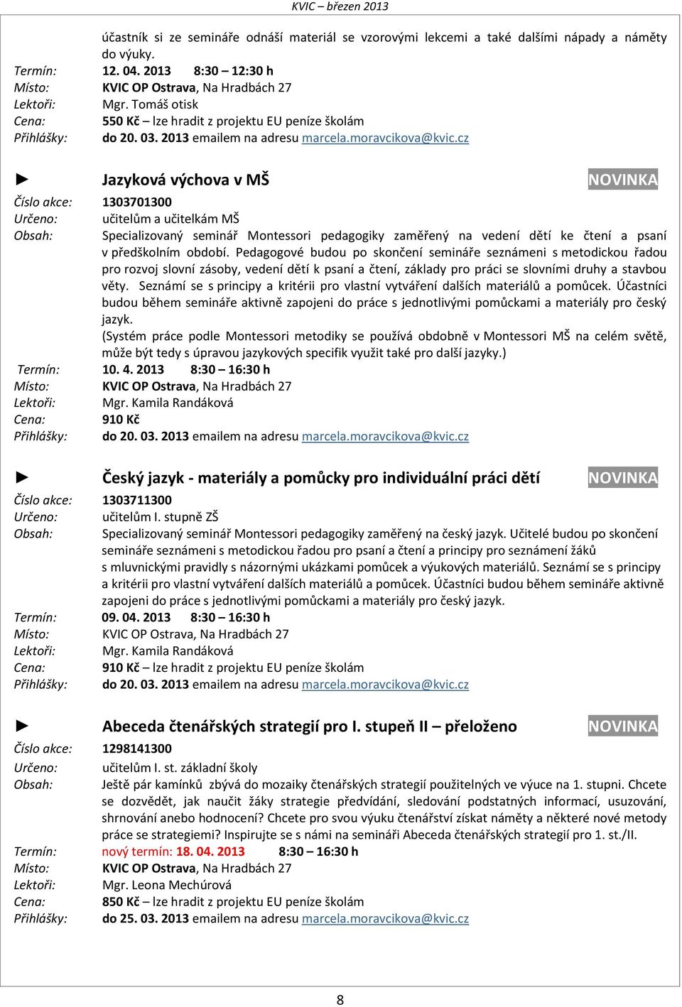 cz Jazyková výchova v MŠ NOVINKA Číslo akce: 1303701300 Určeno: učitelům a učitelkám MŠ Specializovaný seminář Montessori pedagogiky zaměřený na vedení dětí ke čtení a psaní v předškolním období.