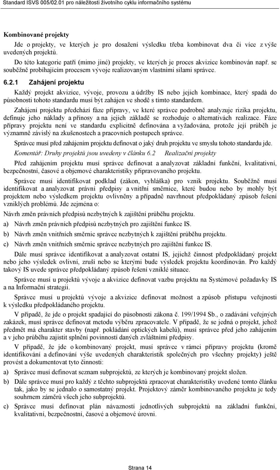 1 Zahájení projektu Každý projekt akvizice, vývoje, provozu a údržby IS nebo jejich kombinace, který spadá do působnosti tohoto standardu musí být zahájen ve shodě s tímto standardem.