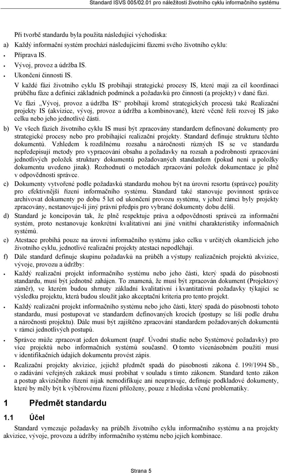 Ve fázi Vývoj, provoz a údržba IS probíhají kromě strategických procesů také Realizační projekty IS (akvizice, vývoj, provoz a údržba a kombinované), které věcně řeší rozvoj IS jako celku nebo jeho