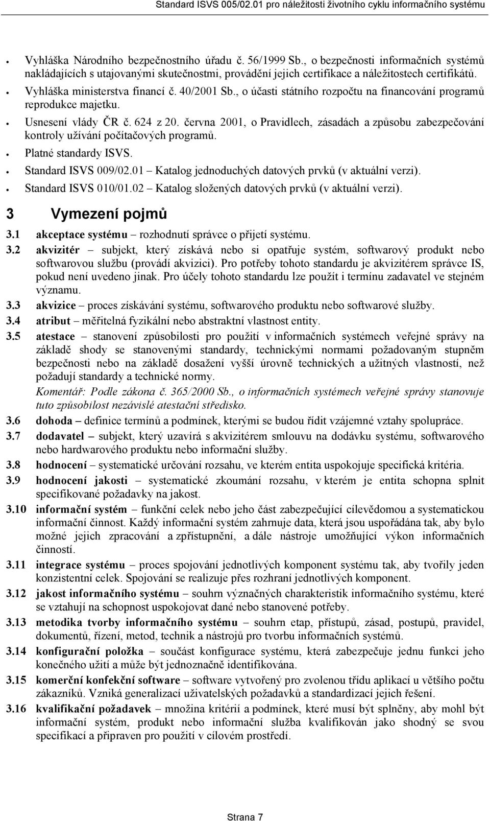 června 2001, o Pravidlech, zásadách a způsobu zabezpečování kontroly užívání počítačových programů. Platné standardy ISVS. Standard ISVS 009/02.