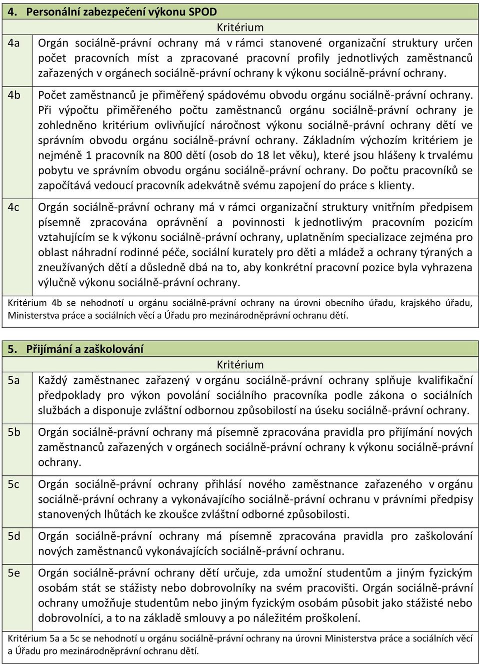 Při výpočtu přiměřeného počtu zaměstnanců orgánu sociálně-právní ochrany je zohledněno kritérium ovlivňující náročnost výkonu sociálně-právní ochrany dětí ve správním obvodu orgánu sociálně-právní