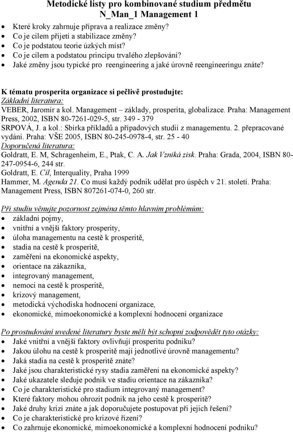 Praha: VŠE 2005, ISBN 80-245-0978-4, str. 25-40 Goldratt, E. M, Schragenheim, E., Ptak, C. A. Jak Vzniká zisk. Praha: Grada, 2004, ISBN 80-247-0954-6, 244 str. Goldratt, E. Cíl, Interquality, Praha 1999 Hammer, M.