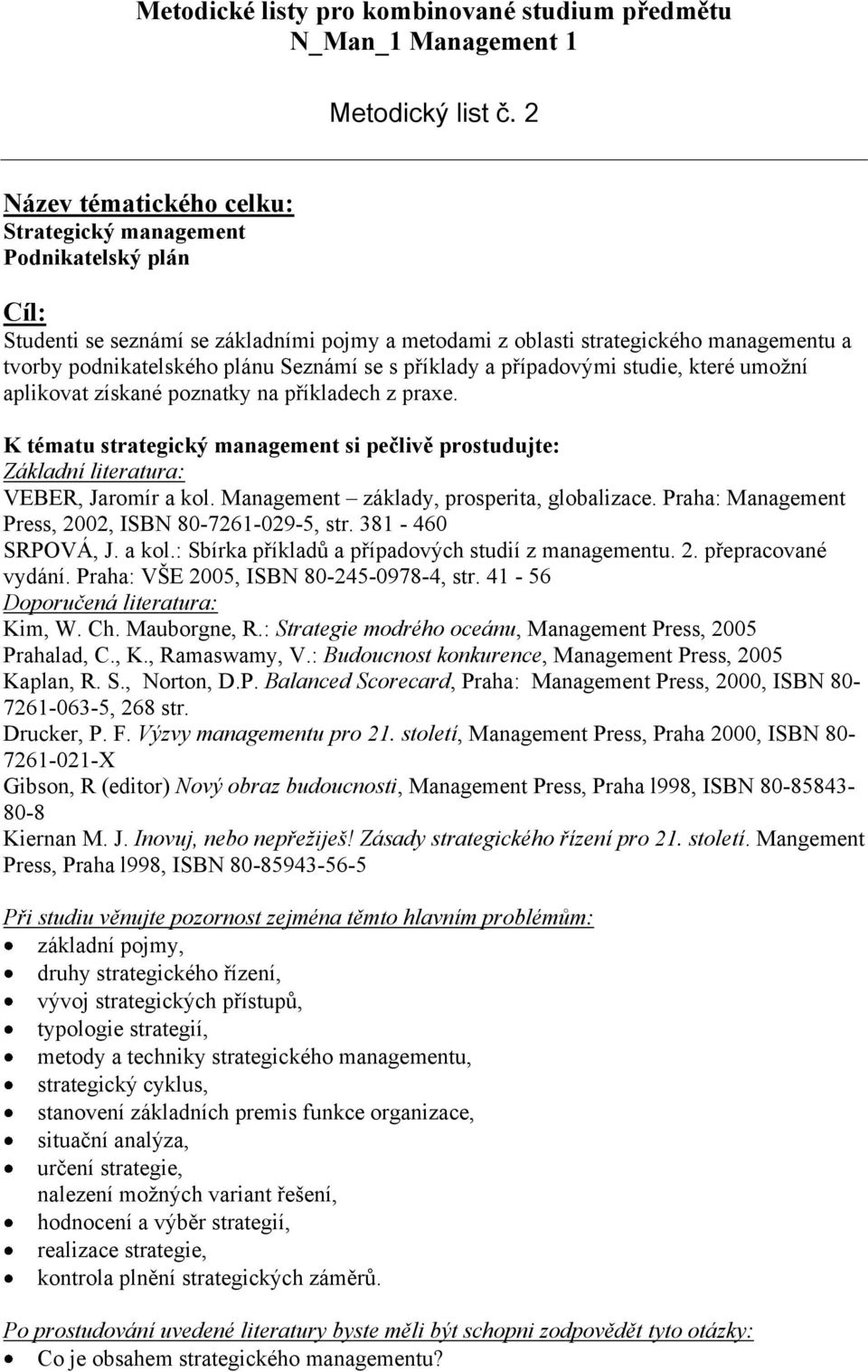 se s příklady a případovými studie, které umožní aplikovat získané poznatky na příkladech z praxe. K tématu strategický management si pečlivě prostudujte: Press, 2002, ISBN 80-7261-029-5, str.