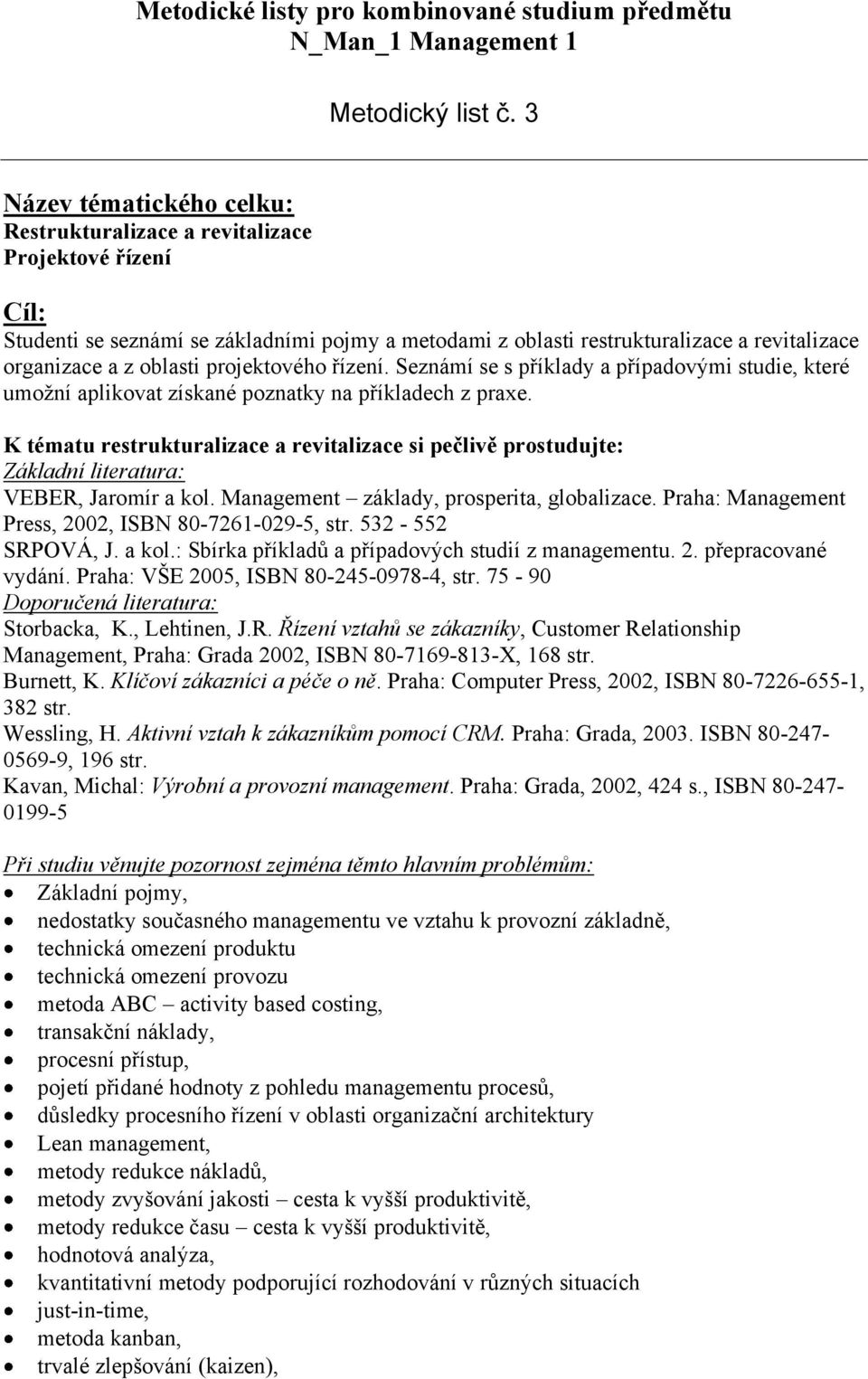 projektového řízení. Seznámí se s příklady a případovými studie, které umožní aplikovat získané poznatky na příkladech z praxe.