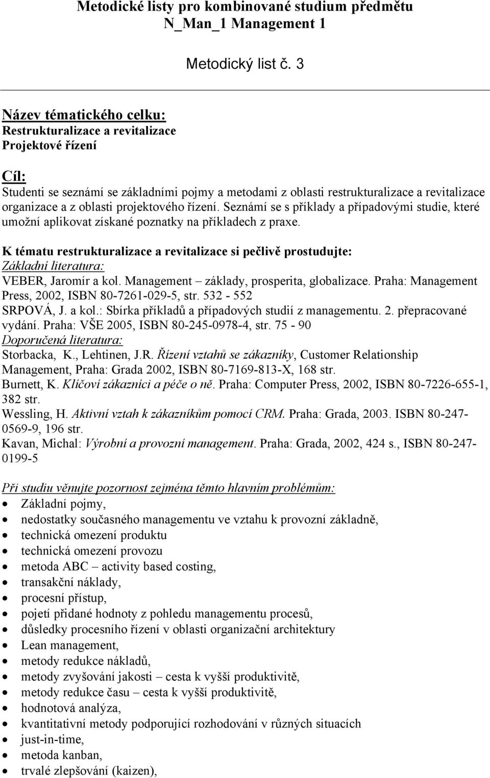 projektového řízení. Seznámí se s příklady a případovými studie, které umožní aplikovat získané poznatky na příkladech z praxe.