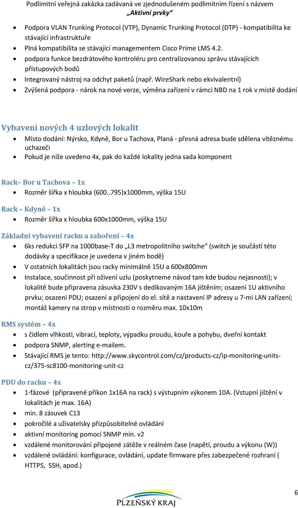 WireShark nebo ekvivalentní) Zvýšená podpora - nárok na nové verze, výměna zařízení v rámci NBD na 1 rok v místě dodání Vybavení nových 4 uzlových lokalit Místo dodání: Nýrsko, Kdyně, Bor u Tachova,