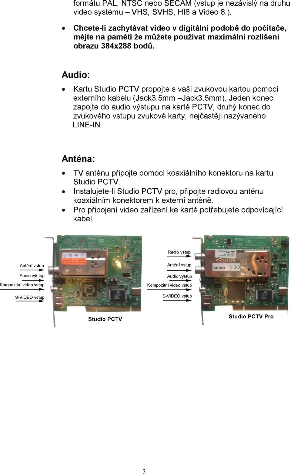 Audio: Kartu Studio PCTV propojte s vaší zvukovou kartou pomocí externího kabelu (Jack3.5mm Jack3.5mm).