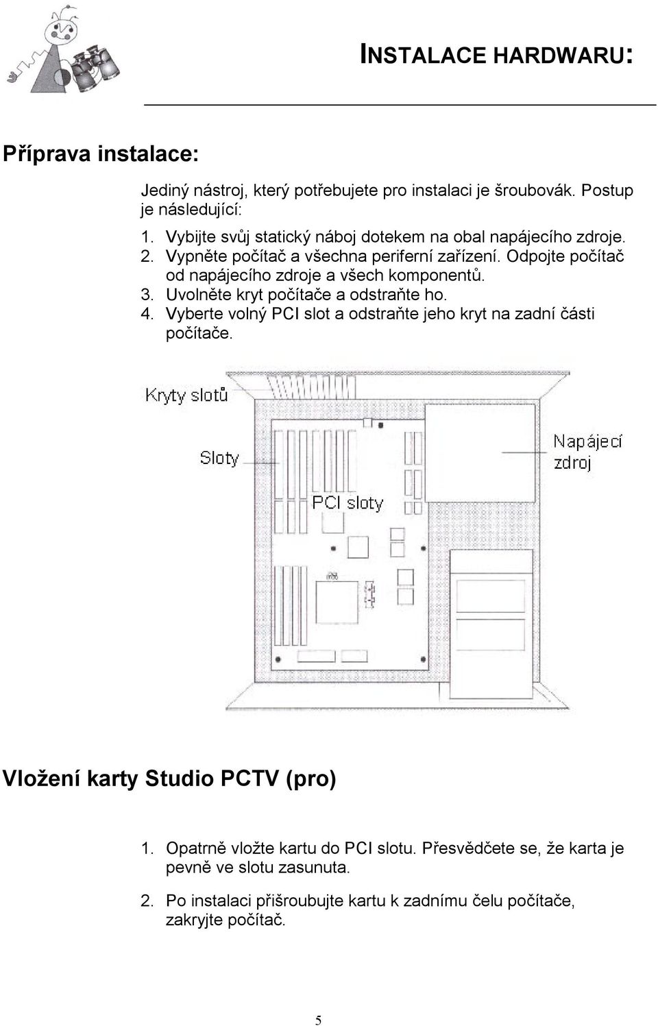 Odpojte počítač od napájecího zdroje a všech komponentů. 3. Uvolněte kryt počítače a odstraňte ho. 4.