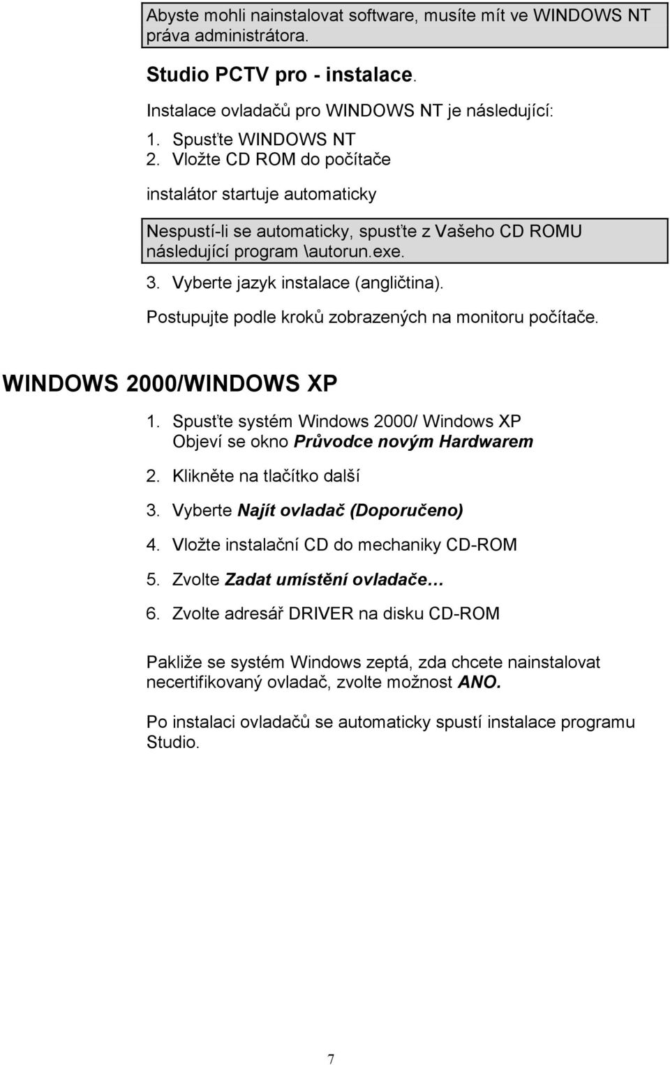 Postupujte podle kroků zobrazených na monitoru počítače. WINDOWS 2000/WINDOWS XP 1. Spusťte systém Windows 2000/ Windows XP Objeví se okno Průvodce novým Hardwarem 2. Klikněte na tlačítko další 3.