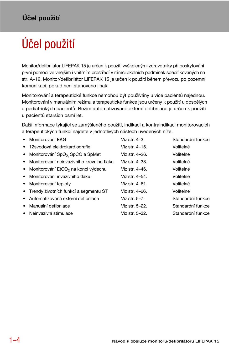 Monitorování a terapeutické funkce nemohou být používány u více pacientů najednou. Monitorování v manuálním režimu a terapeutické funkce jsou určeny k použití u dospělých a pediatrických pacientů.