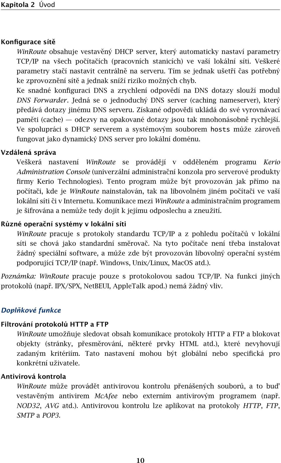 Ke snadné konfiguraci DNS a zrychlení odpovědí na DNS dotazy slouží modul DNS Forwarder. Jedná se o jednoduchý DNS server (caching nameserver), který předává dotazy jinému DNS serveru.