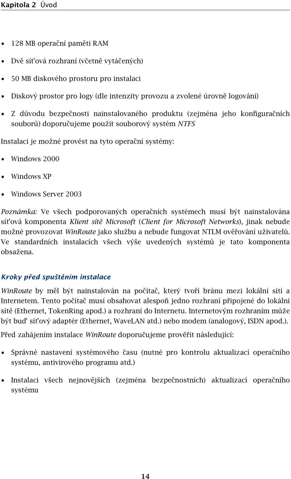 XP Windows Server 2003 Poznámka: Ve všech podporovaných operačních systémech musí být nainstalována sít ová komponenta Klient sítě Microsoft (Client for Microsoft Networks), jinak nebude možné