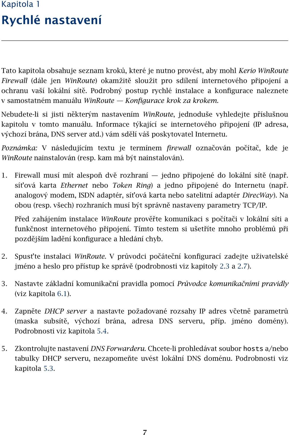 Nebudete-li si jisti některým nastavením WinRoute, jednoduše vyhledejte příslušnou kapitolu v tomto manuálu. Informace týkající se internetového připojení (IP adresa, výchozí brána, DNS server atd.