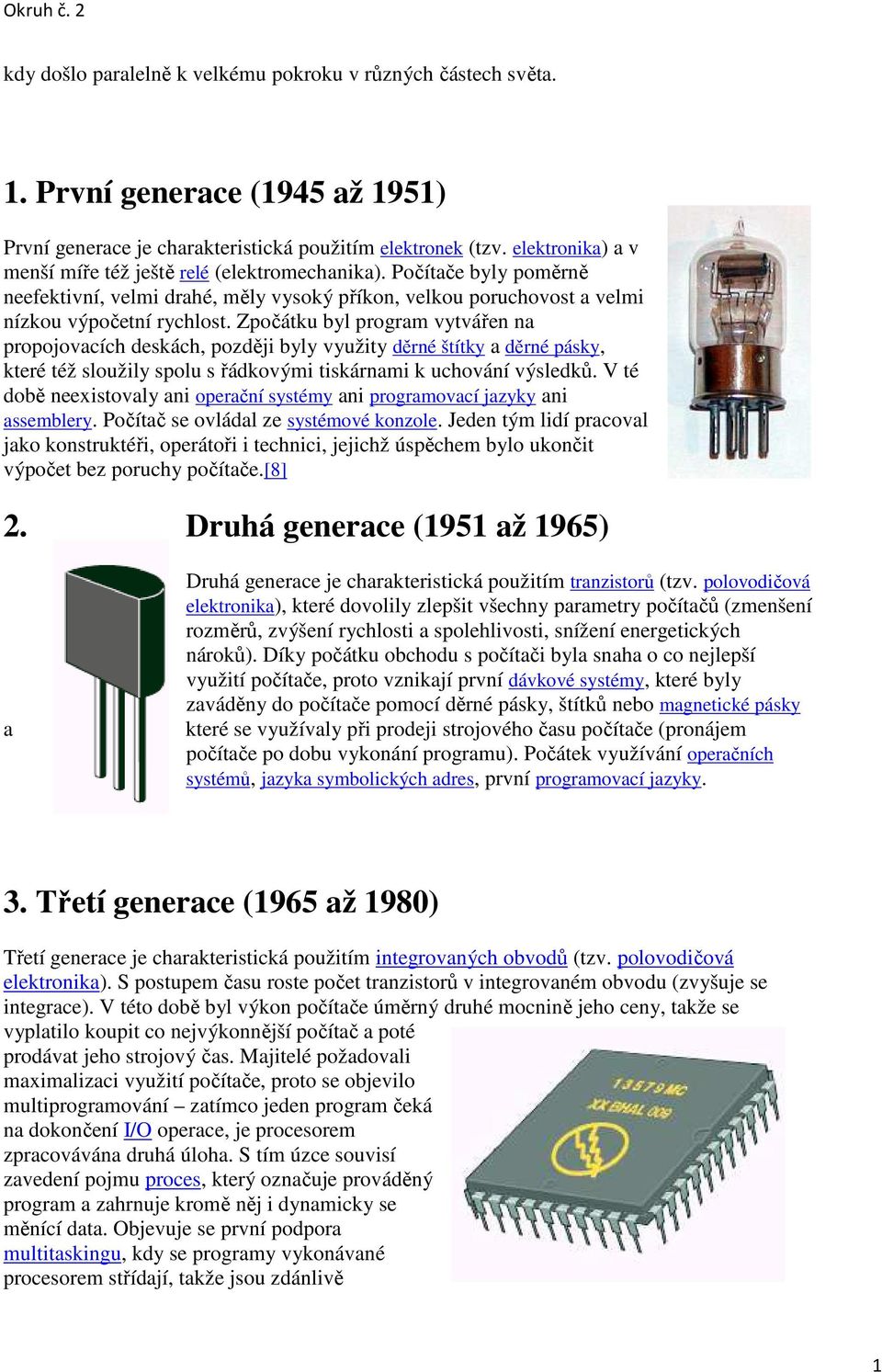 Zpočátku byl program vytvářen na propojovacích deskách, později byly využity děrné štítky a děrné pásky, které též sloužily spolu s řádkovými tiskárnami k uchování výsledků.