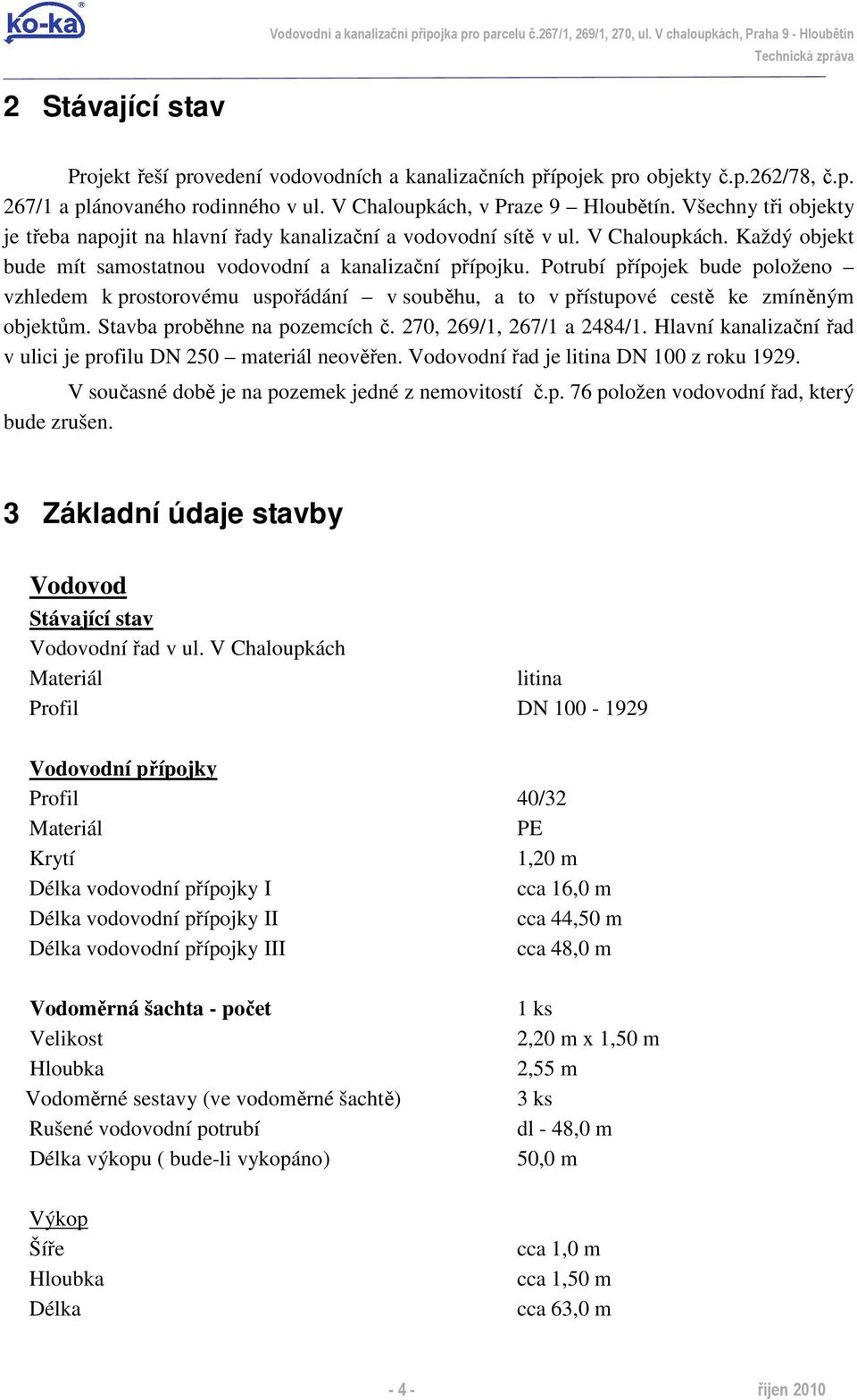 Potrubí přípojek bude položeno vzhledem k prostorovému uspořádání v souběhu, a to v přístupové cestě ke zmíněným objektům. Stavba proběhne na pozemcích č. 270, 269/1, 267/1 a 2484/1.