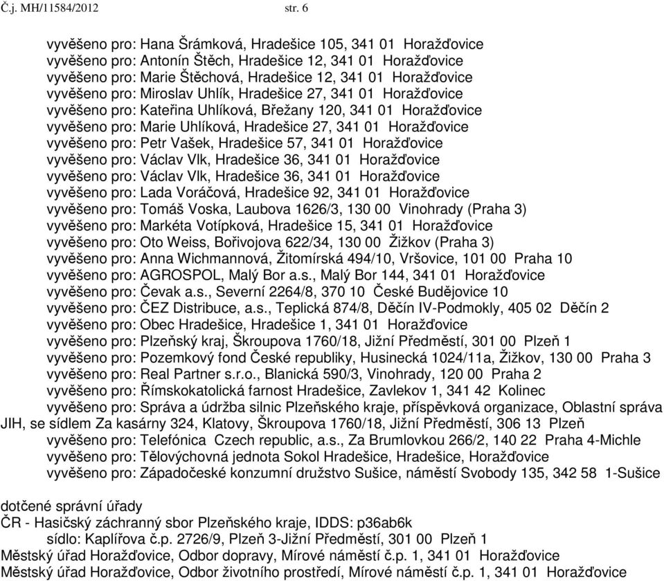 pro: Miroslav Uhlík, Hradešice 27, 341 01 Horažďovice vyvěšeno pro: Kateřina Uhlíková, Břežany 120, 341 01 Horažďovice vyvěšeno pro: Marie Uhlíková, Hradešice 27, 341 01 Horažďovice vyvěšeno pro: