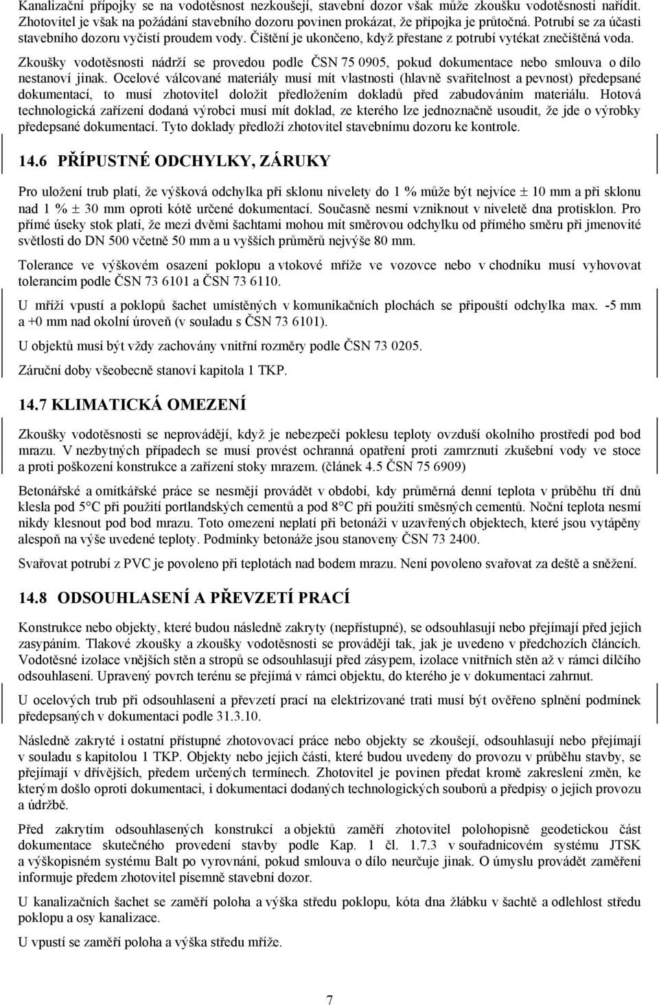 Zkoušky vodotěsnosti nádrží se provedou podle ČSN 75 0905, pokud dokumentace nebo smlouva o dílo nestanoví jinak.