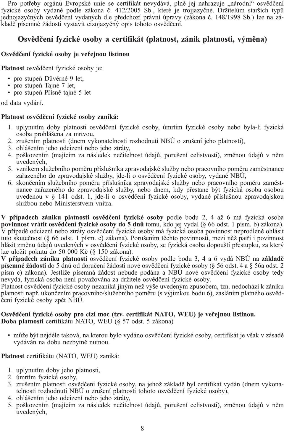 Osvědčení fyzické osoby a certifikát (platnost, zánik platnosti, výměna) Osvědčení fyzické osoby je veřejnou listinou Platnost osvědčení fyzické osoby je: pro stupeň Důvěrné 9 let, pro stupeň Tajné 7