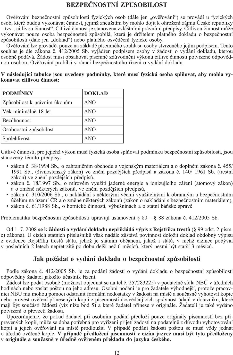Citlivou činnost může vykonávat pouze osoba bezpečnostně způsobilá, která je držitelem platného dokladu o bezpečnostní způsobilosti (dále jen doklad ) nebo platného osvědčení fyzické osoby.