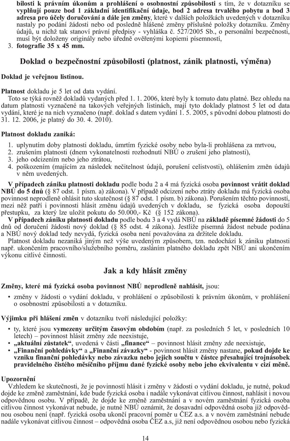 Změny údajů, u nichž tak stanoví právní předpisy - vyhláška č. 527/2005 Sb., o personální bezpečnosti, musí být doloženy originály nebo úředně ověřenými kopiemi pímností, 3. fotografie 35 x 45 mm.
