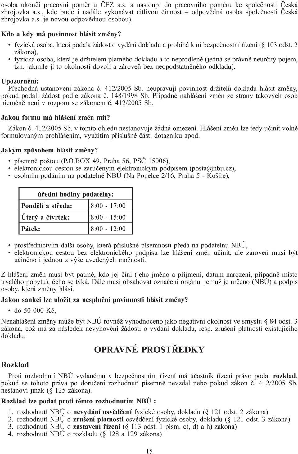 2 zákona), fyzická osoba, která je držitelem platného dokladu a to neprodleně (jedná právně neurčitý pojem, tzn. jakmile jí to okolnosti dovolí a zároveň bez neopodstatněného odkladu).