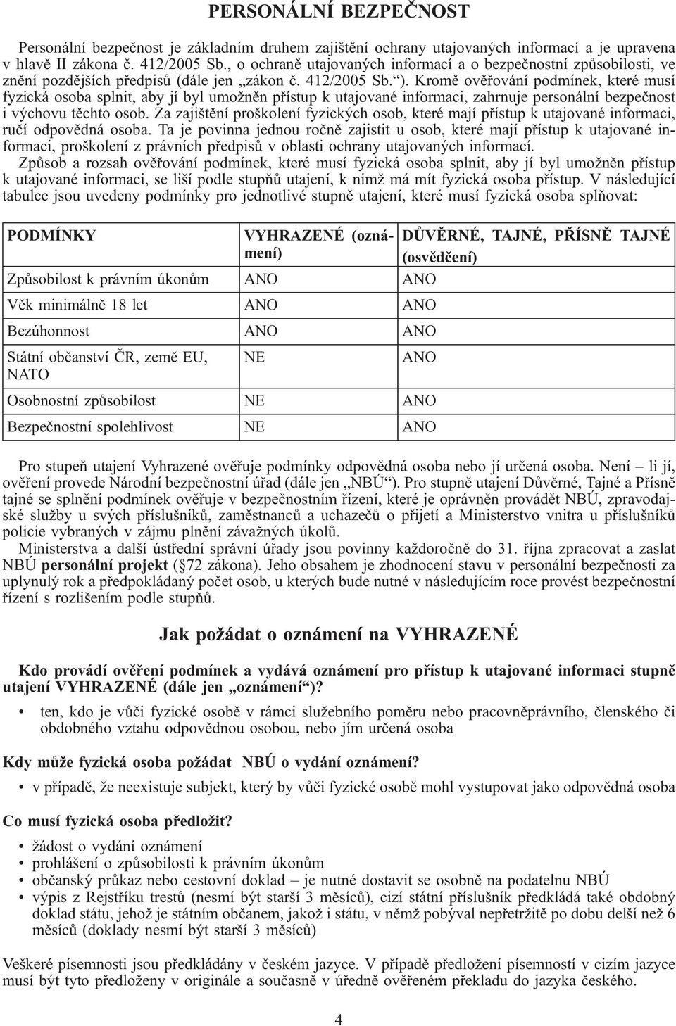 Kromě ověřování podmínek, které musí fyzická osoba splnit, aby jí byl umožněn přístup k utajované informaci, zahrnuje personální bezpečnost i výchovu těchto osob.