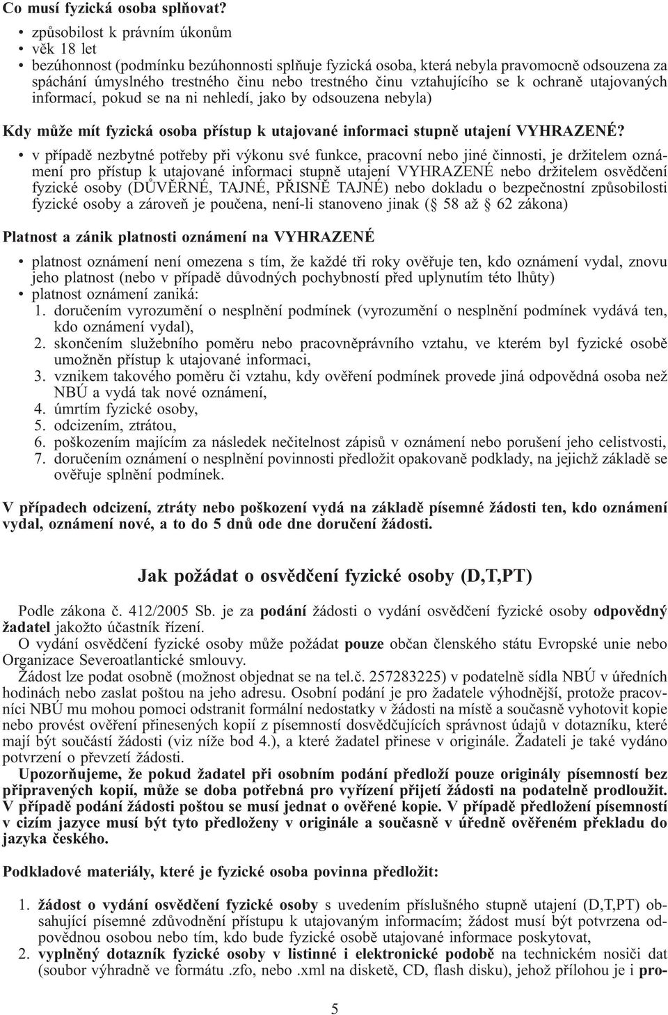 vztahujícího k ochraně utajovaných informací, pokud na ni nehledí, jako by odsouzena nebyla) Kdy může mít fyzická osoba přístup k utajované informaci stupně utajení VYHRAZENÉ?