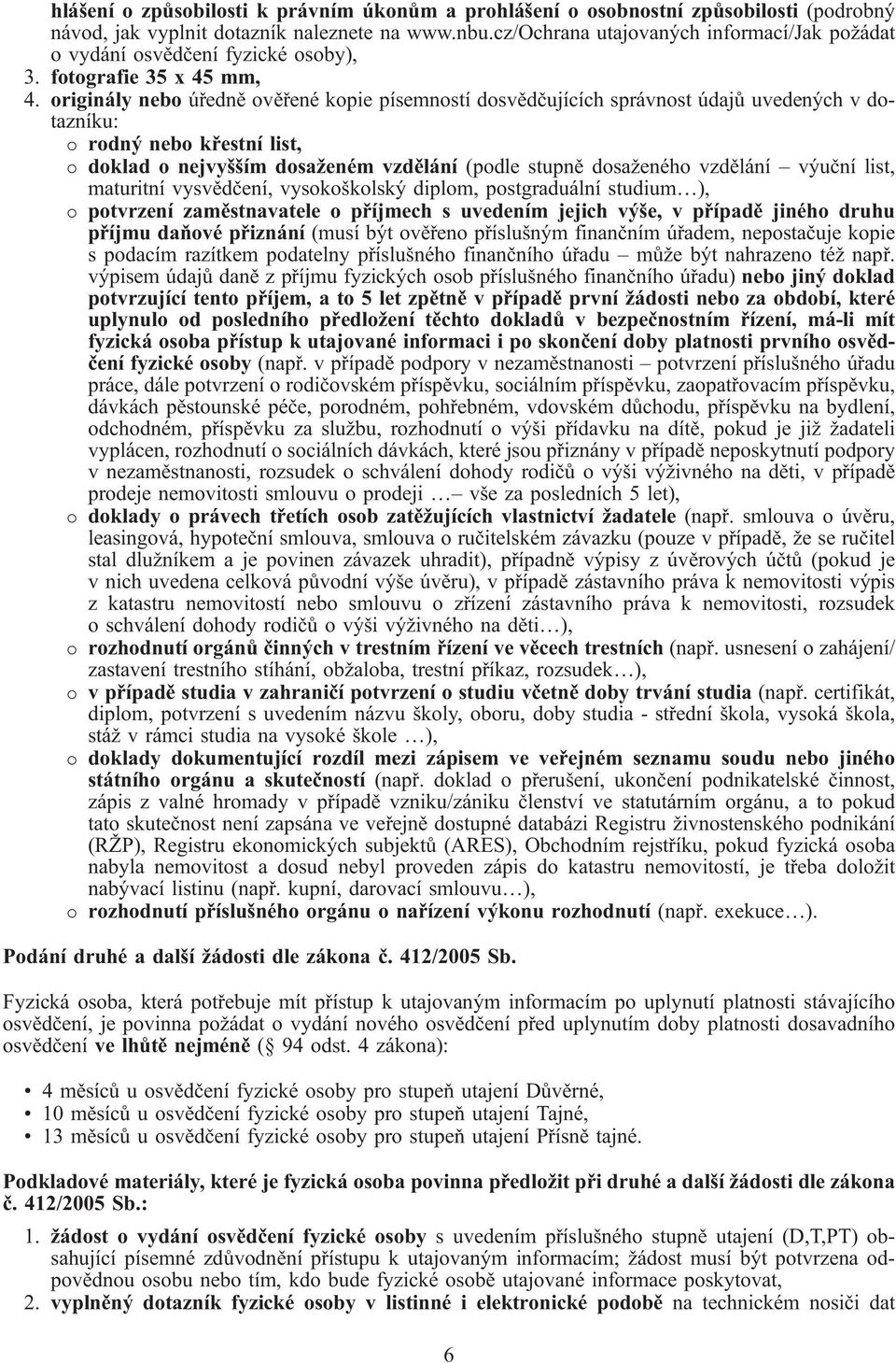 originály nebo úředně ověřené kopie pímností dosvědčujících správnost údajů uvedených v dotazníku: rodný nebo křestní list, doklad o nejvyšším dosaženém vzdělání (podle stupně dosaženého vzdělání