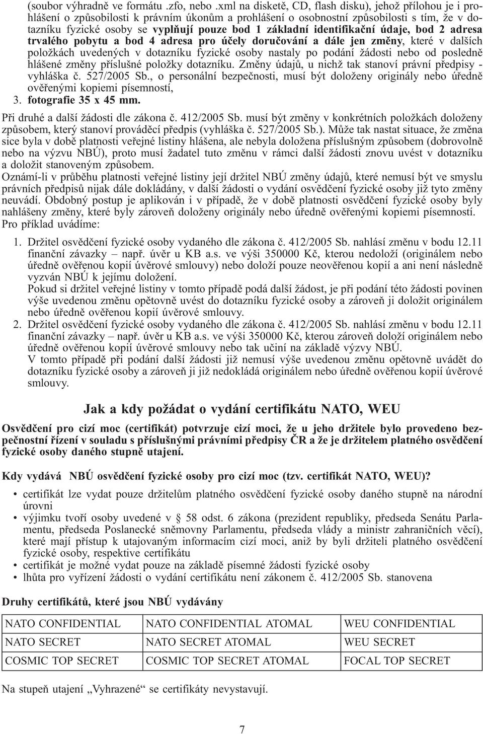 základní identifikační údaje, bod 2 adresa trvalého pobytu a bod 4 adresa pro účely doručování a dále jen změny, které v dalších položkách uvedených v dotazníku fyzické osoby nastaly po podání