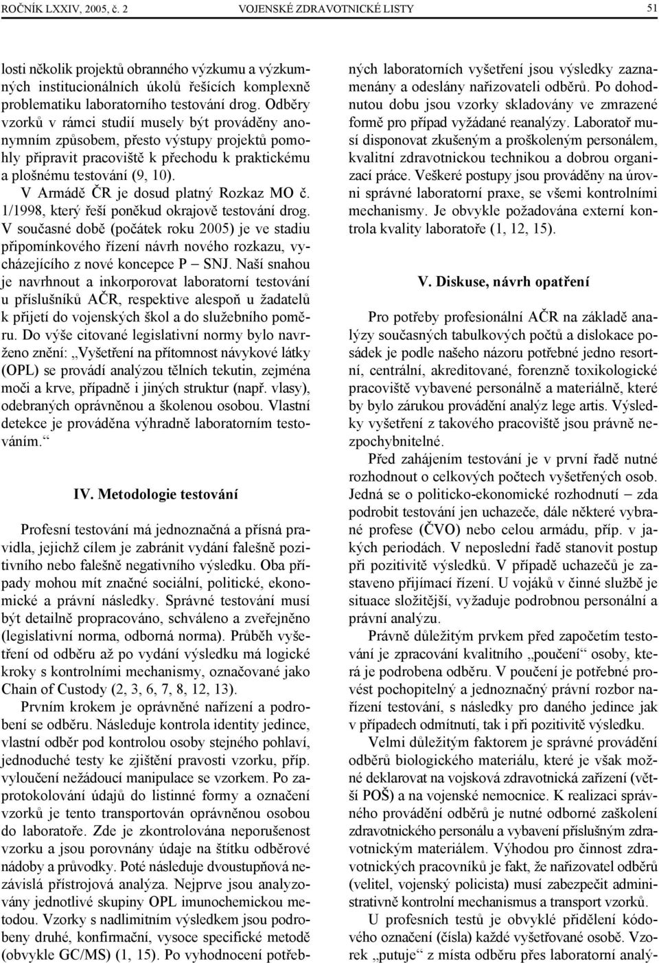 V Armádě ČR je dosud platný Rozkaz MO č. 1/1998, který řeší poněkud okrajově testování drog.