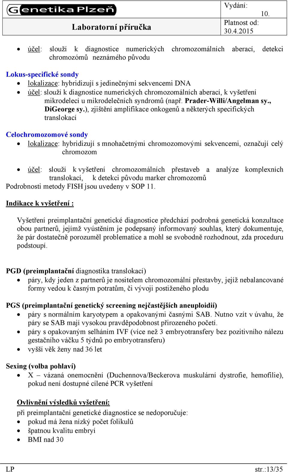 ), zjištění amplifikace onkogenů a některých specifických translokací Celochromozomové sondy lokalizace: hybridizují s mnohačetnými chromozomovými sekvencemi, označují celý chromozomm účel: slouží k