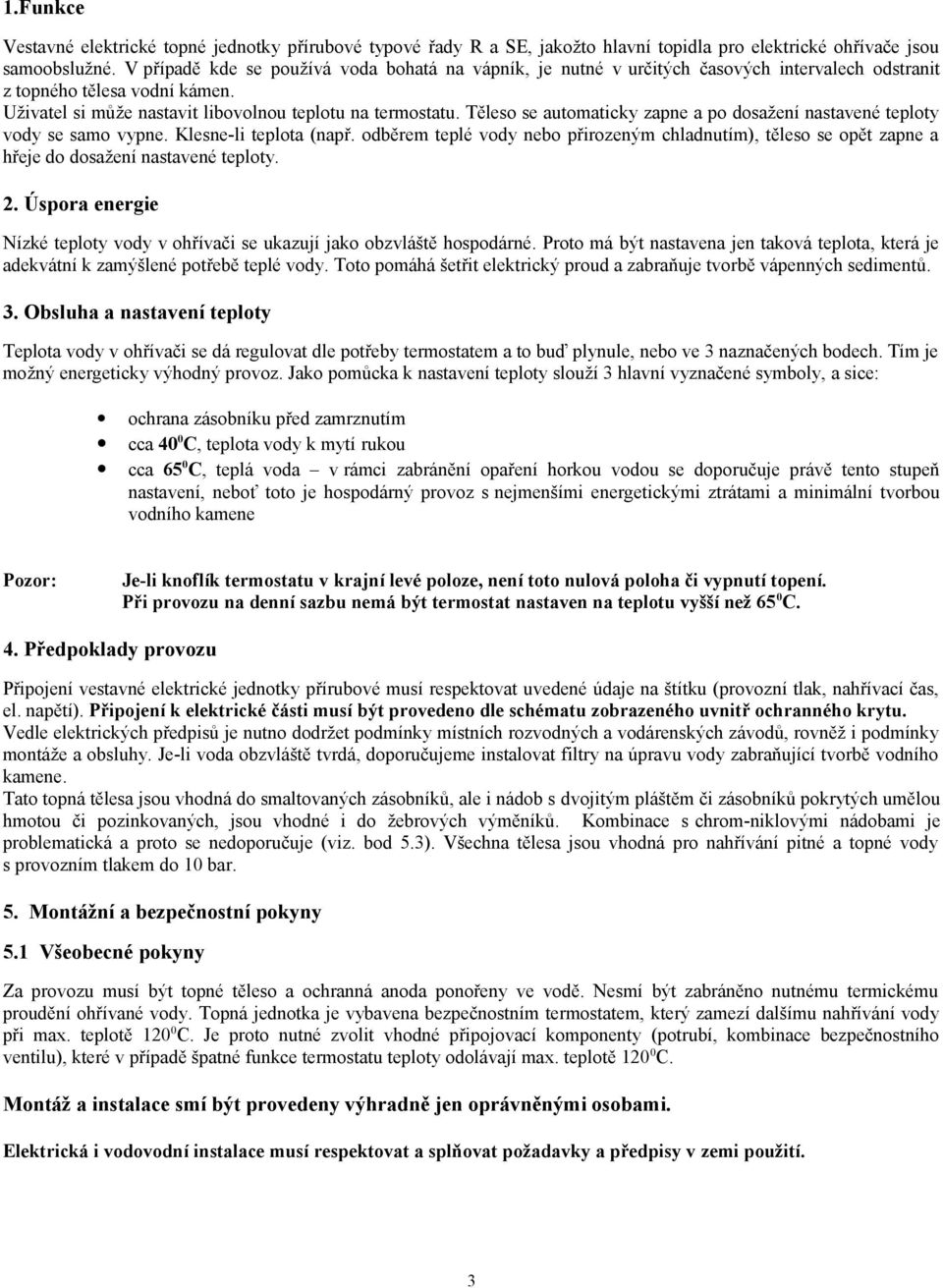 Těleso se automaticky zapne a po dosažení nastavené teploty vody se samo vypne. Klesne-li teplota (např.