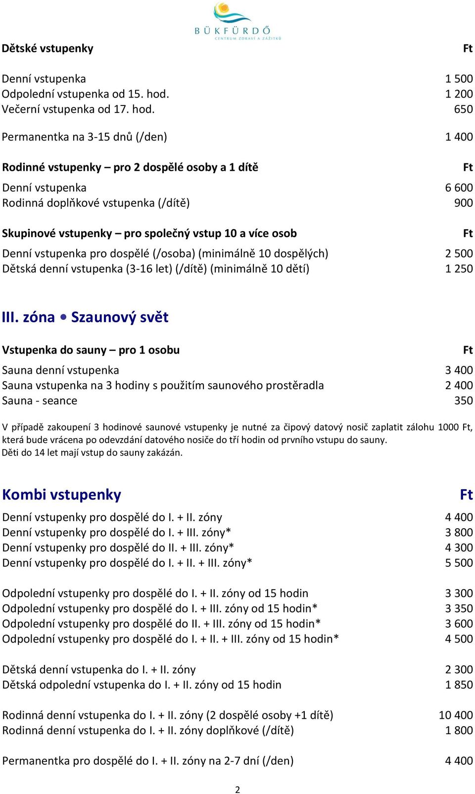 650 Permanentka na 3-15 dnů (/den) 1 400 Rodinné vstupenky pro 2 dospělé osoby a 1 dítě Denní vstupenka 6 600 Rodinná doplňkové vstupenka (/dítě) 900 Skupinové vstupenky pro společný vstup 10 a více