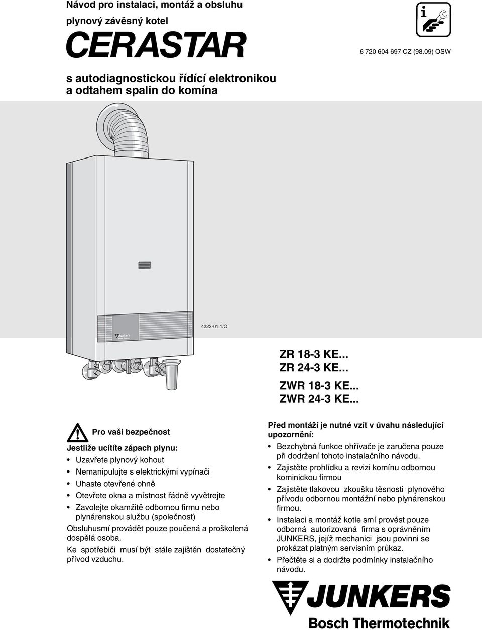 .. Pro va i bezpeãnost JestliÏe ucítíte zápach plynu: Uzavfiete plynov kohout Nemanipulujte s elektrick mi vypínaãi Uhaste otevfiené ohnû Otevfiete okna a místnost fiádnû vyvûtrejte Zavolejte