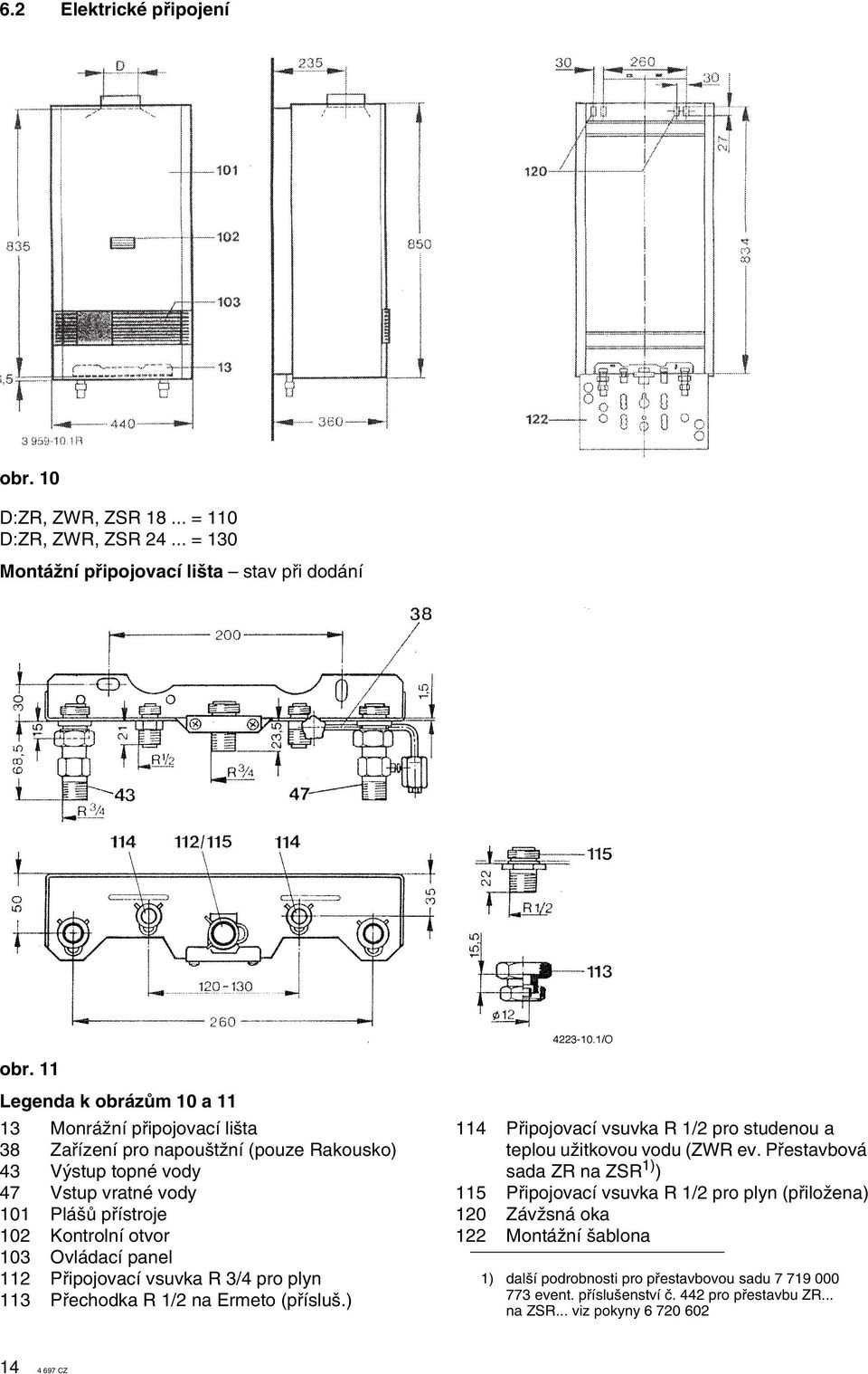 Ovládací panel 112 Pfiipojovací vsuvka R 3/4 pro plyn 113 Pfiechodka R 1/2 na Ermeto (pfiíslu.) 114 Pfiipojovací vsuvka R 1/2 pro studenou a teplou uïitkovou vodu (ZWR ev.