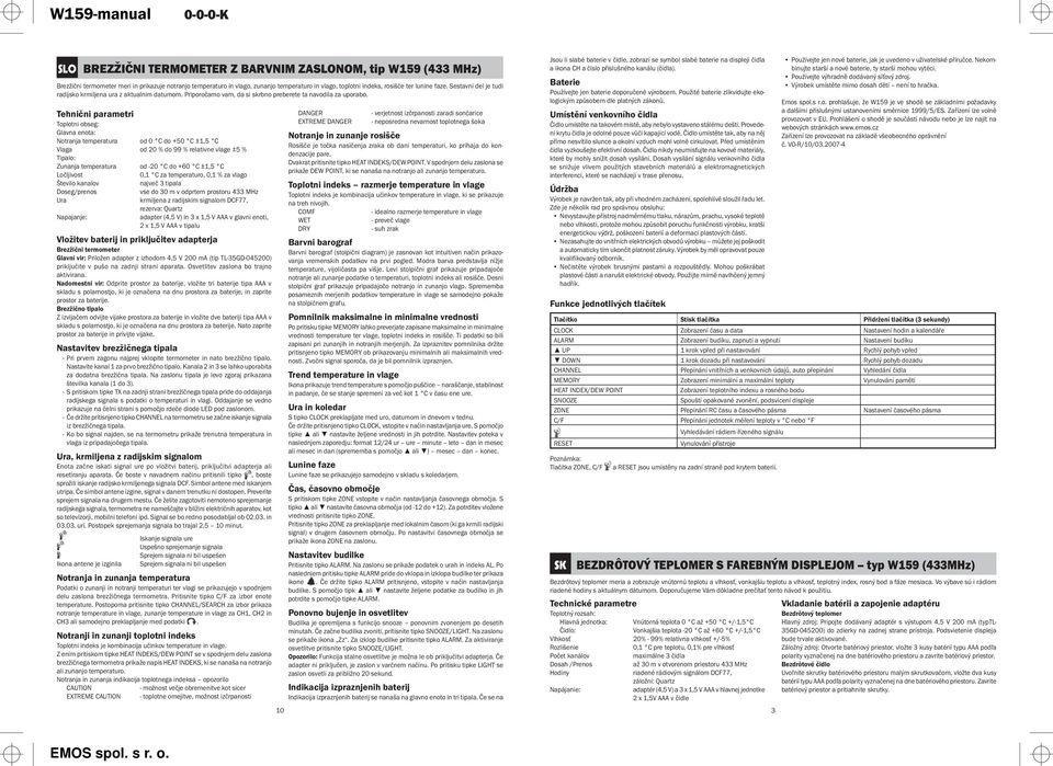 Tehnični parametri Toplotni obseg: Glavna enota: Notranja temperatura od 0 C do +50 C ±1,5 C Vlaga od 20 % do 99 % relativne vlage ±5 % Tipalo: Zunanja temperatura od -20 C do +60 C ±1,5 C Ločljivost