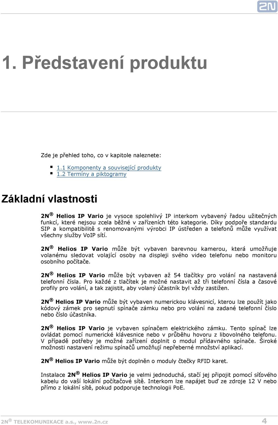 Díky podpoře standardu SIP a kompatibilitě s renomovanými výrobci IP ústředen a telefonů může využívat všechny služby VoIP sítí.