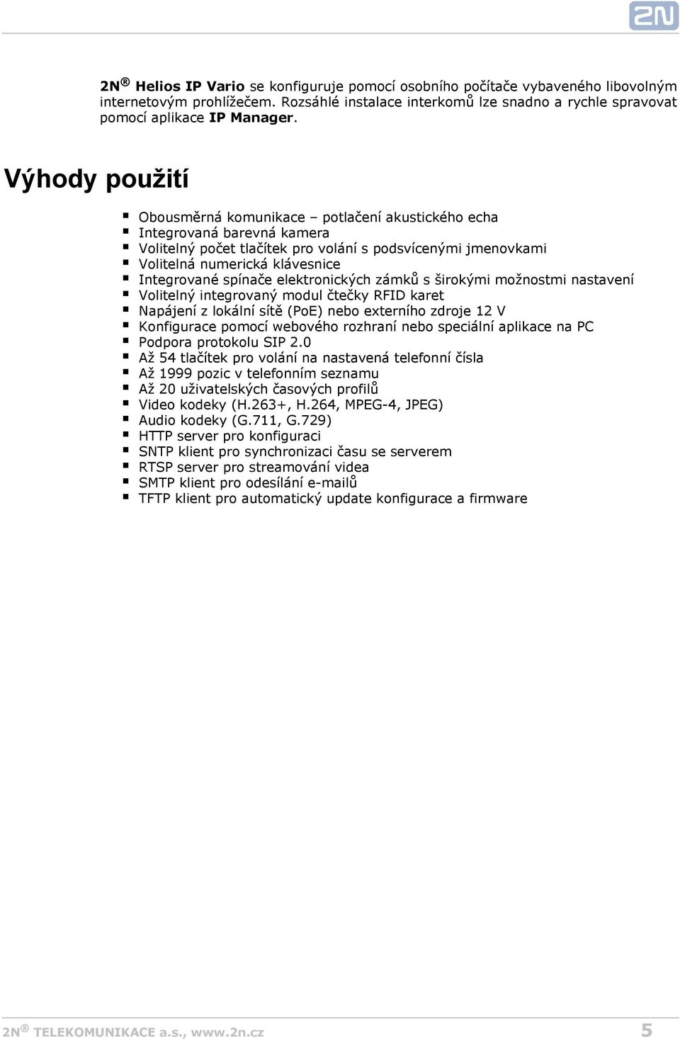 spínače elektronických zámků s širokými možnostmi nastavení Volitelný integrovaný modul čtečky RFID karet Napájení z lokální sítě (PoE) nebo externího zdroje 12 V Konfigurace pomocí webového rozhraní