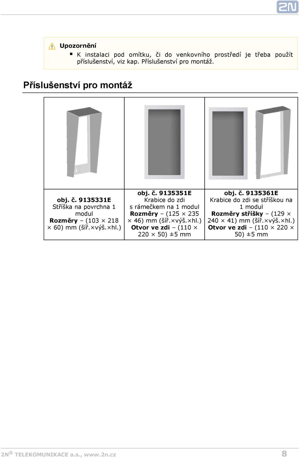 výš. hl.) obj. č. 9135351E Krabice do zdi s rámečkem na 1 modul Rozměry (125 235 46) mm (šíř. výš. hl.) Otvor ve zdi (110 220 50) ±5 mm obj.