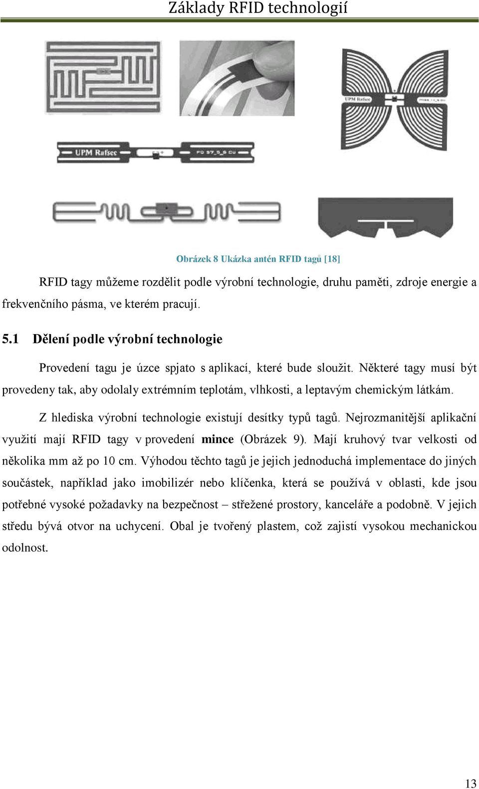 Některé tagy musí být provedeny tak, aby odolaly extrémním teplotám, vlhkosti, a leptavým chemickým látkám. Z hlediska výrobní technologie existují desítky typů tagů.