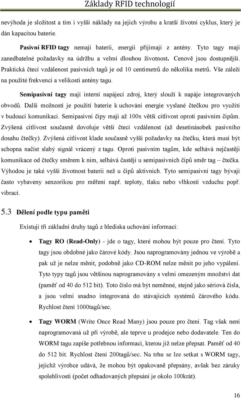 Vše záleží na použité frekvenci a velikosti antény tagu. Semipasivní tagy mají interní napájecí zdroj, který slouží k napáje integrovaných obvodů.