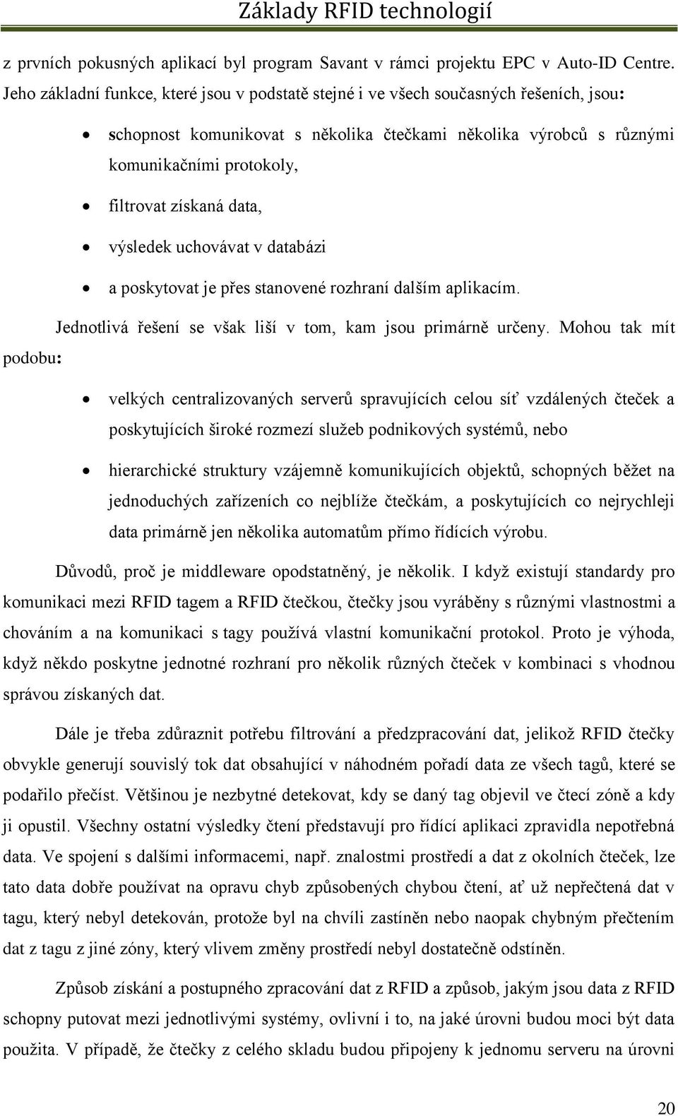 získaná data, výsledek uchovávat v databázi a poskytovat je přes stanovené rozhraní dalším aplikacím. podobu: Jednotlivá řešení se však liší v tom, kam jsou primárně určeny.